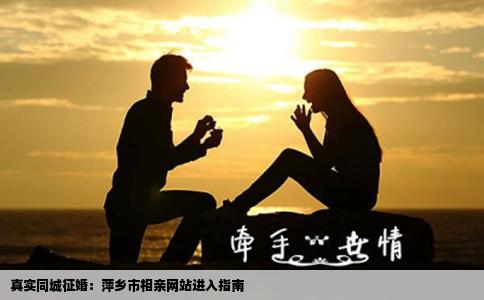 真实同城征婚：萍乡市相亲网站进入指南
