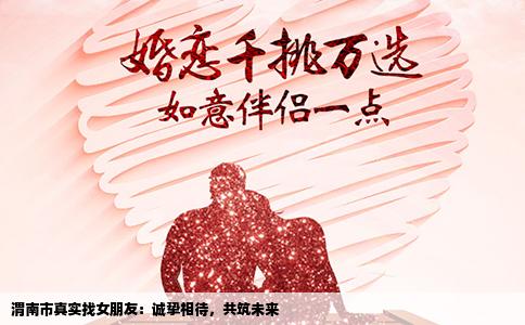 渭南市真实找女朋友：诚挚相待，共筑未来