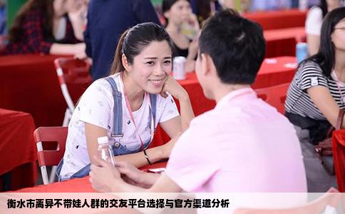 衡水市离异不带娃人群的交友平台选择与官方渠道分析