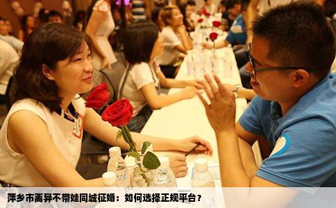 萍乡市离异不带娃同城征婚：如何选择正规平台？