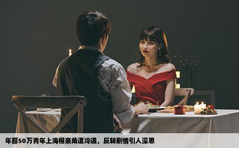 年薪50万青年上海相亲角遭冷遇，反转剧情引人深思