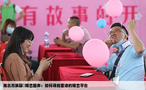 淮北市滇圆囍婚恋服务：如何寻找靠谱的婚恋平台