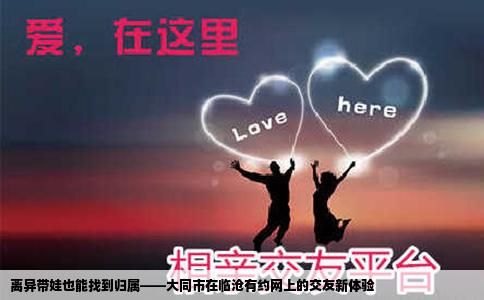 离异带娃也能找到归属——大同市在临沧有约网上的交友新体验