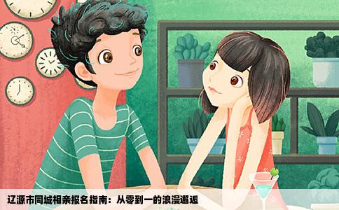 辽源市同城相亲报名指南：从零到一的浪漫邂逅