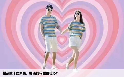 相亲数十次未果，我该如何重拾信心？