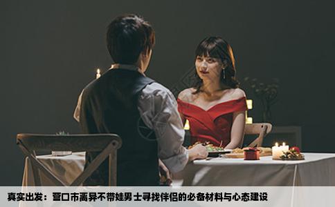 真实出发：营口市离异不带娃男士寻找伴侣的必备材料与心态建设
