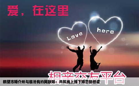 鹤壁市婚介所与临沧有约网联姻：共筑线上线下婚恋新桥梁