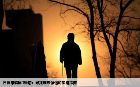 日照市滇圆囍婚恋：寻找理想伴侣的实用指南