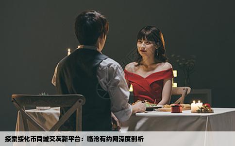 探索绥化市同城交友新平台：临沧有约网深度剖析