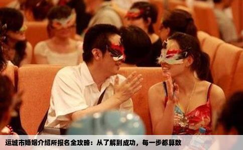 运城市婚姻介绍所报名全攻略：从了解到成功，每一步都算数