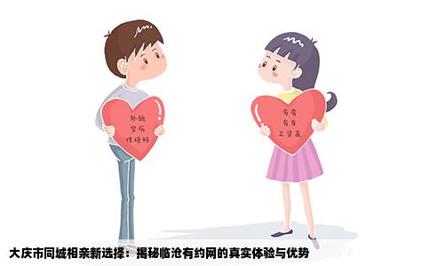 大庆市同城相亲新选择：揭秘临沧有约网的真实体验与优势