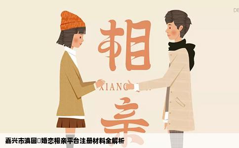 嘉兴市滇圆囍婚恋相亲平台注册材料全解析