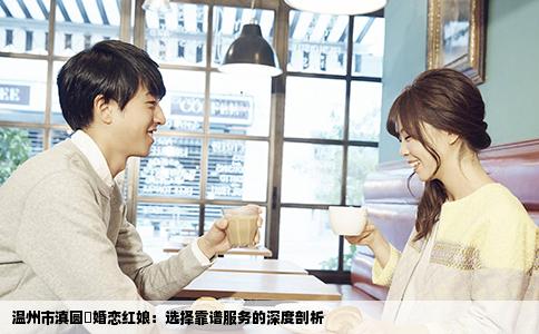 温州市滇圆囍婚恋红娘：选择靠谱服务的深度剖析