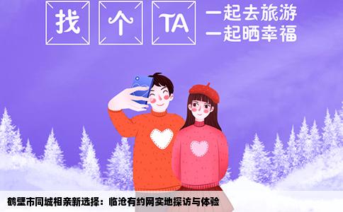 鹤壁市同城相亲新选择：临沧有约网实地探访与体验