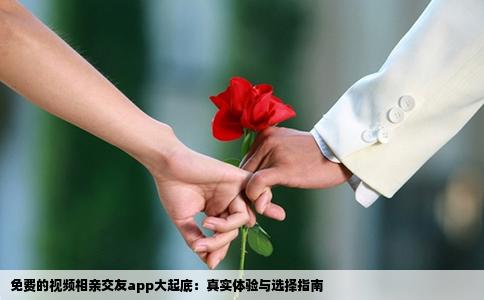 免费的视频相亲交友app大起底：真实体验与选择指南