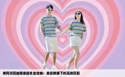 黄冈市同城相亲报名全攻略：真实数据下的高效匹配