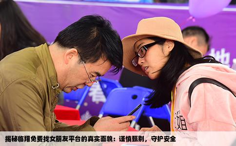 揭秘临翔免费找女朋友平台的真实面貌：谨慎甄别，守护安全